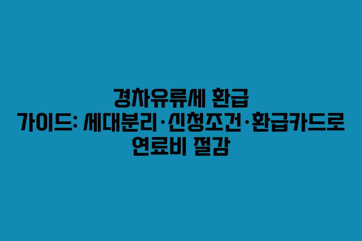 경차유류세 환급 가이드: 세대분리·신청조건·환급카드로 연료비 절감