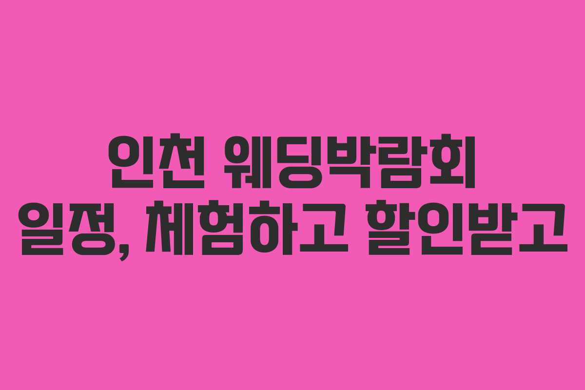 인천 웨딩박람회 일정, 체험하고 할인받고