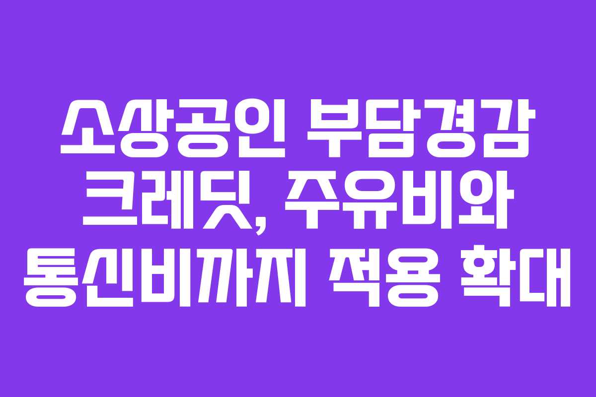 소상공인 부담경감 크레딧, 주유비와 통신비까지 적용 확대