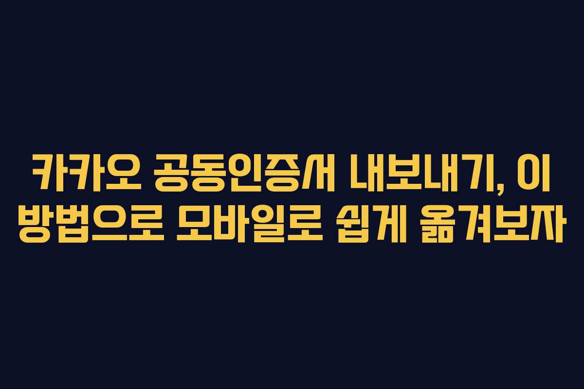 카카오 공동인증서 내보내기, 이 방법으로 모바일로 쉽게 옮겨보자