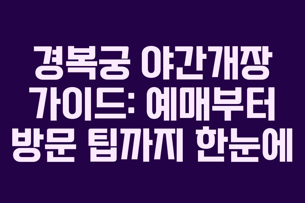 경복궁 야간개장 가이드: 예매부터 방문 팁까지 한눈에