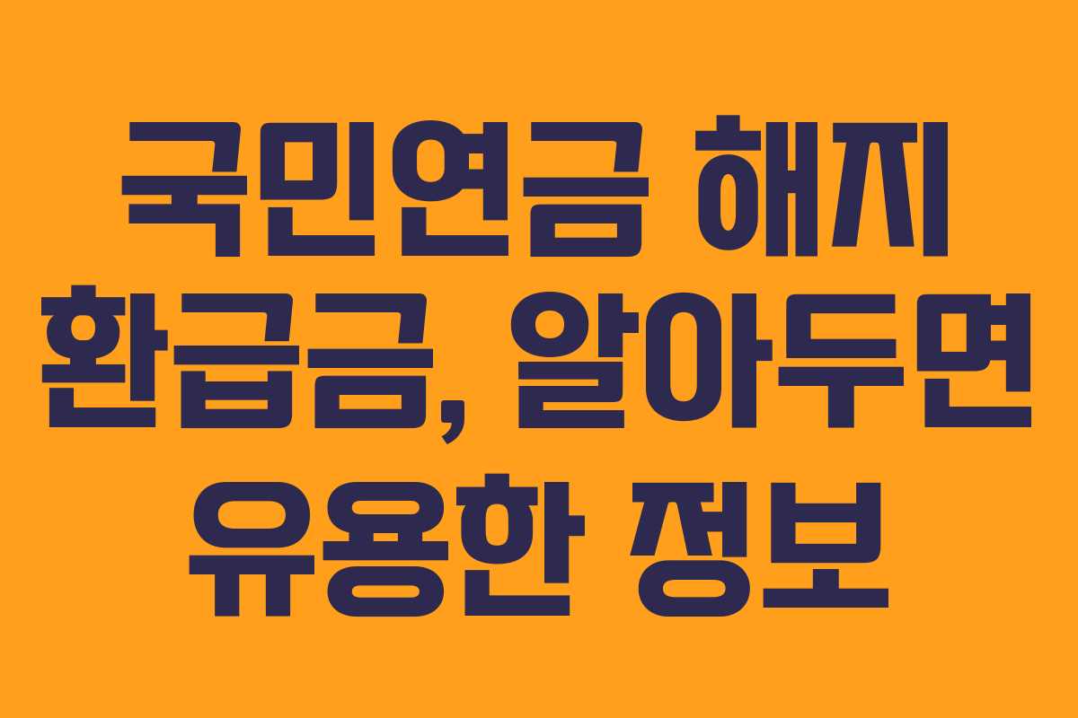 국민연금 해지 환급금, 알아두면 유용한 정보