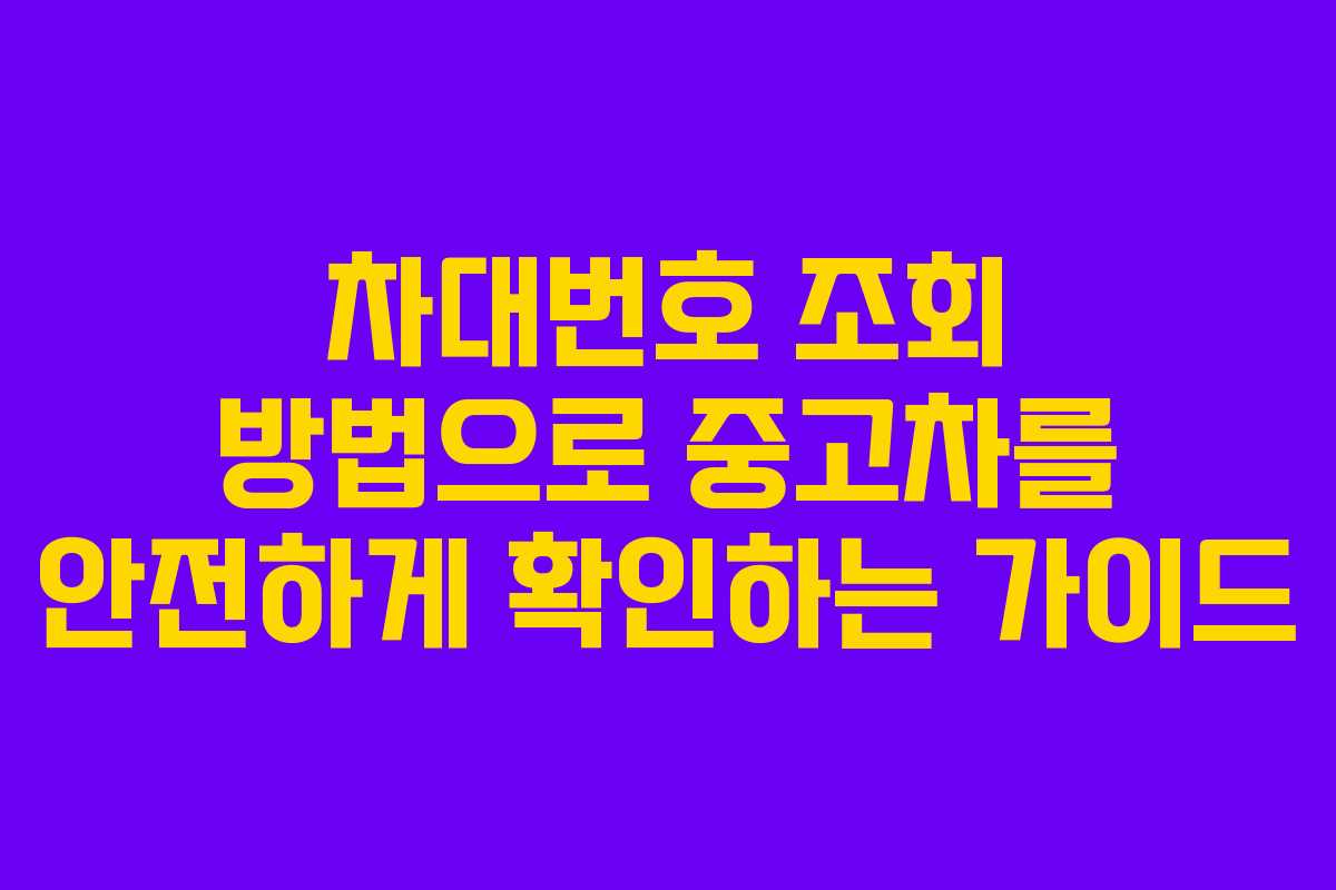 차대번호 조회 방법으로 중고차를 안전하게 확인하는 가이드