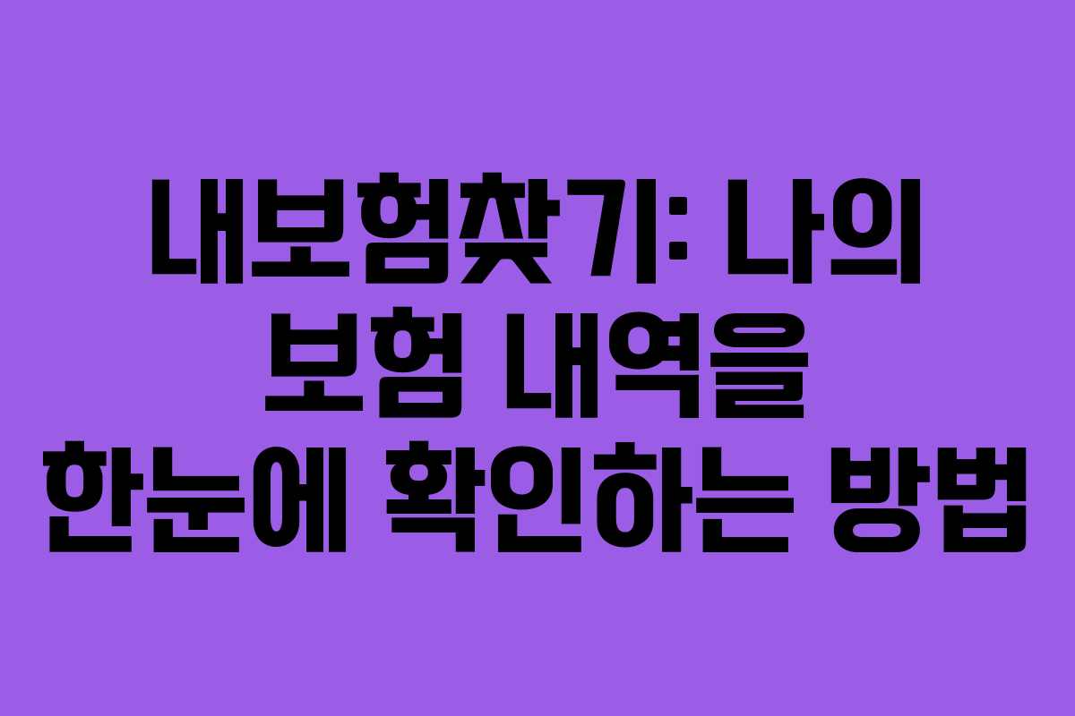 내보험찾기: 나의 보험 내역을 한눈에 확인하는 방법