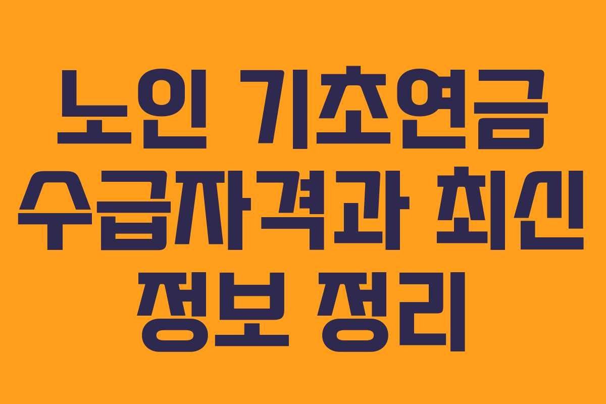 노인 기초연금 수급자격과 최신 정보 정리