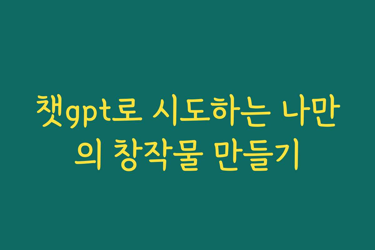 챗gpt로 시도하는 나만의 창작물 만들기