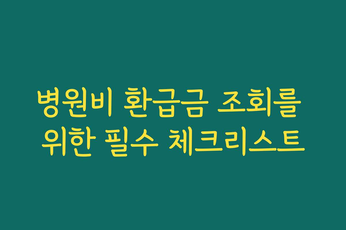 병원비 환급금 조회를 위한 필수 체크리스트