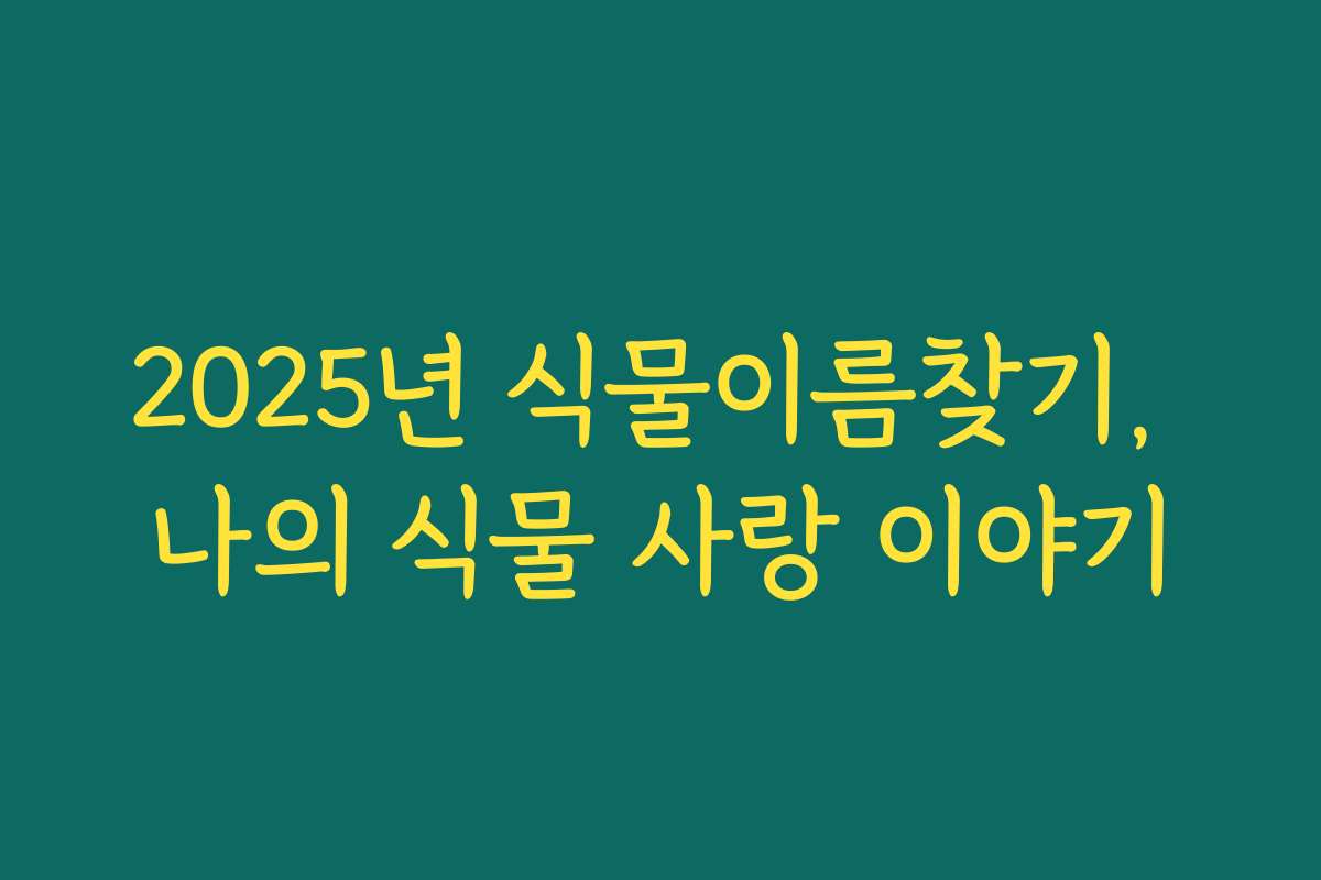 2025년 식물이름찾기, 나의 식물 사랑 이야기