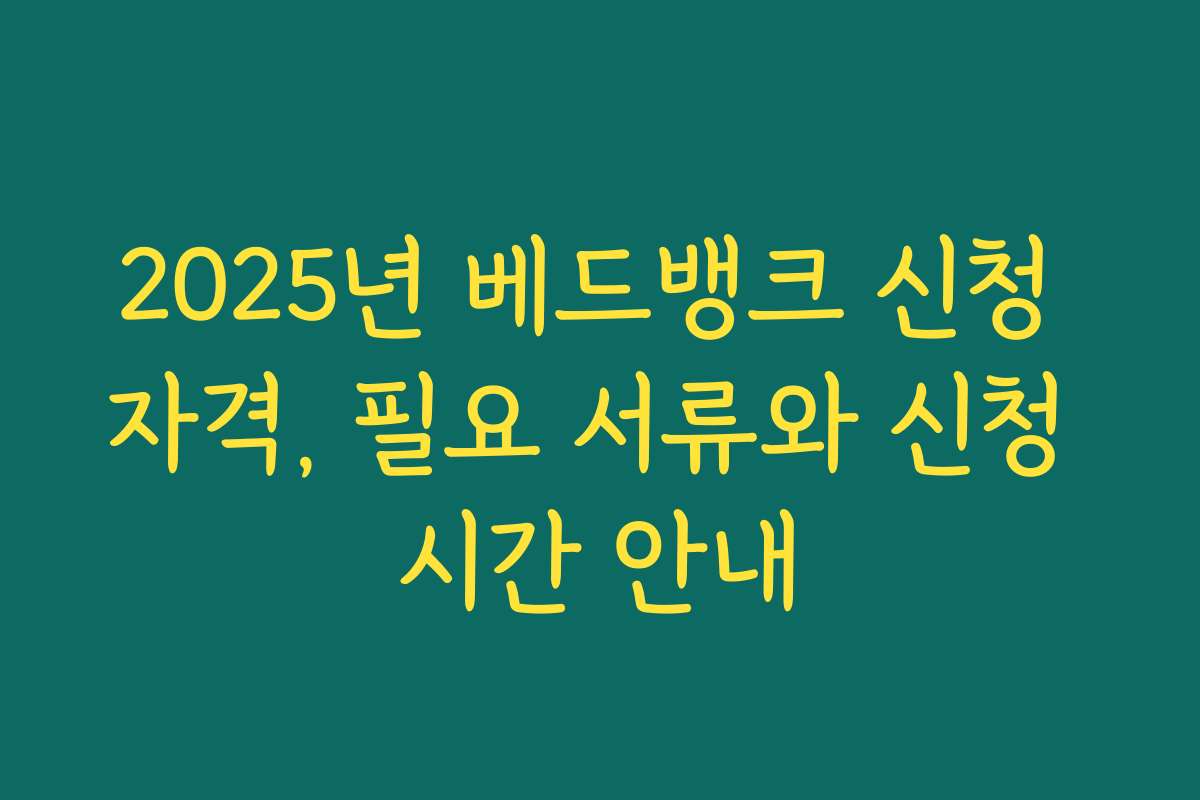 2025년 베드뱅크 신청 자격, 필요 서류와 신청 시간 안내