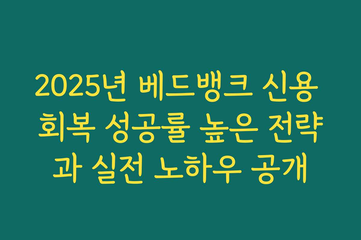 2025년 베드뱅크 신용 회복 성공률 높은 전략과 실전 노하우 공개