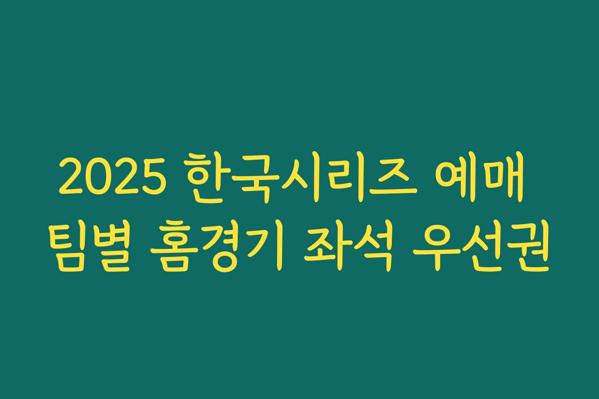 2025 한국시리즈 예매 팀별 홈경기 좌석 우선권