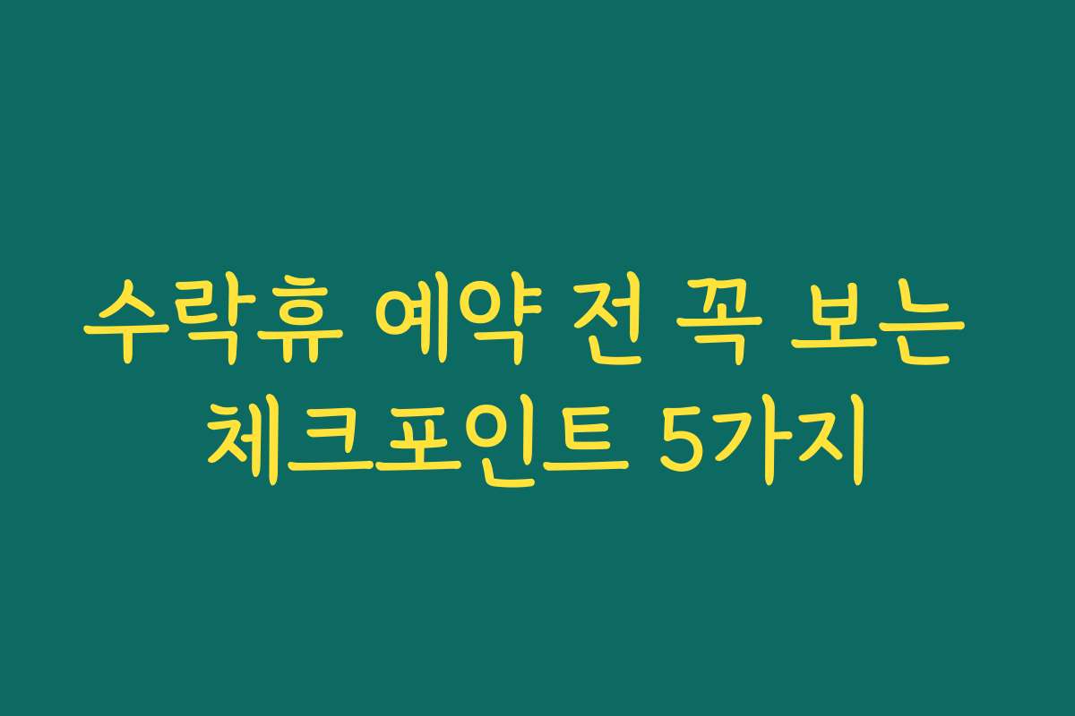 수락휴 예약 전 꼭 보는 체크포인트 5가지