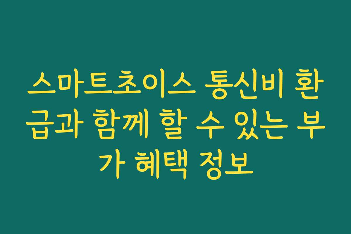 스마트초이스 통신비 환급과 함께 할 수 있는 부가 혜택 정보