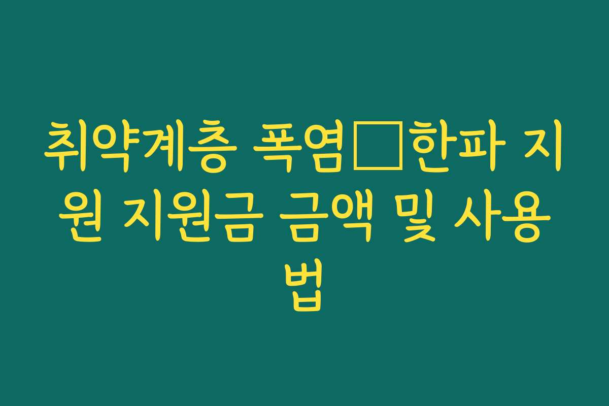 취약계층 폭염･한파 지원 지원금 금액 및 사용법