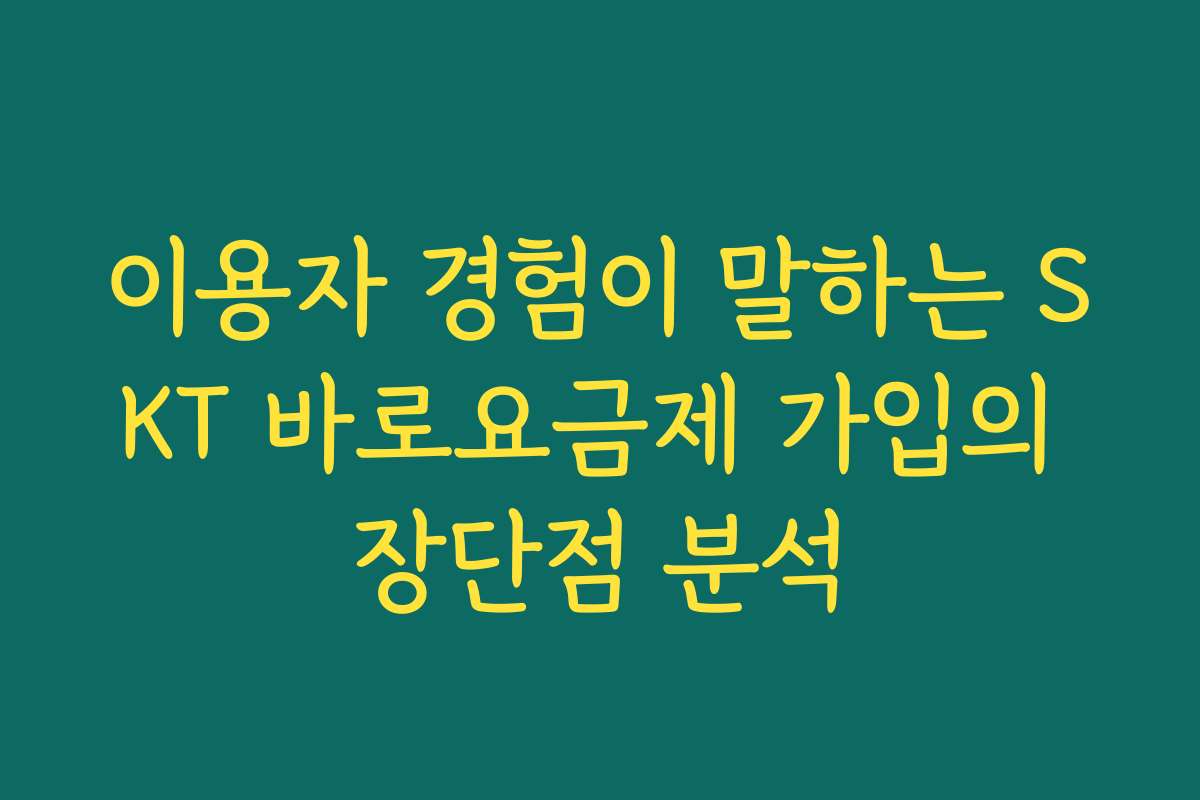 이용자 경험이 말하는 SKT 바로요금제 가입의 장단점 분석