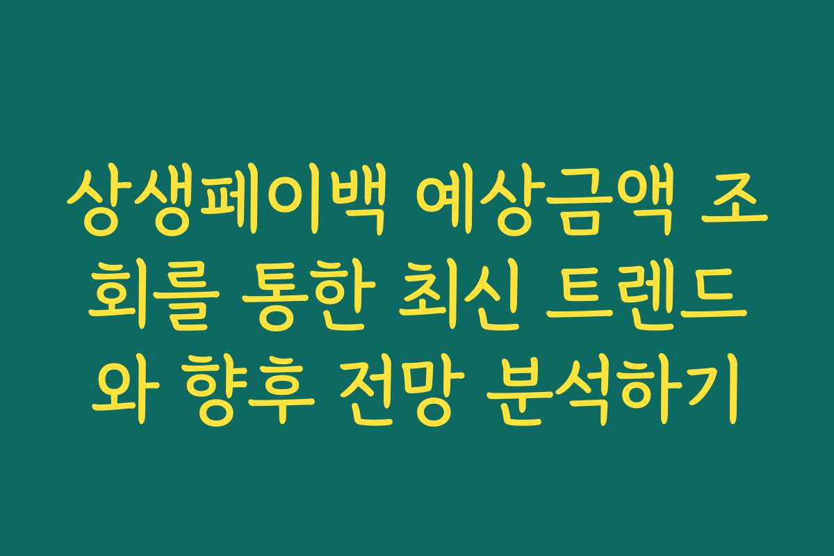 상생페이백 예상금액 조회를 통한 최신 트렌드와 향후 전망 분석하기