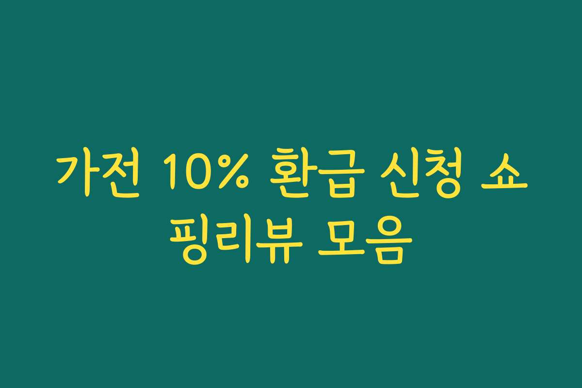 가전 10% 환급 신청 쇼핑리뷰 모음
