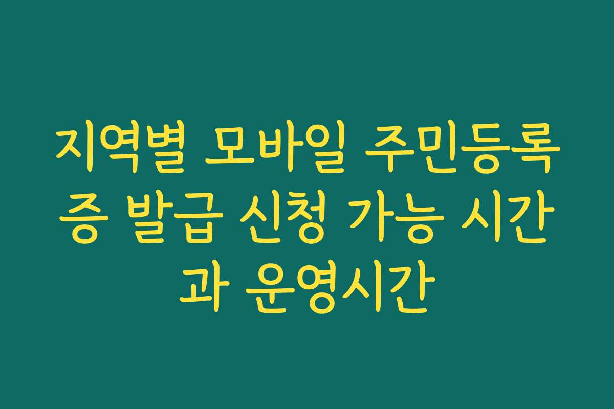 지역별 모바일 주민등록증 발급 신청 가능 시간과 운영시간