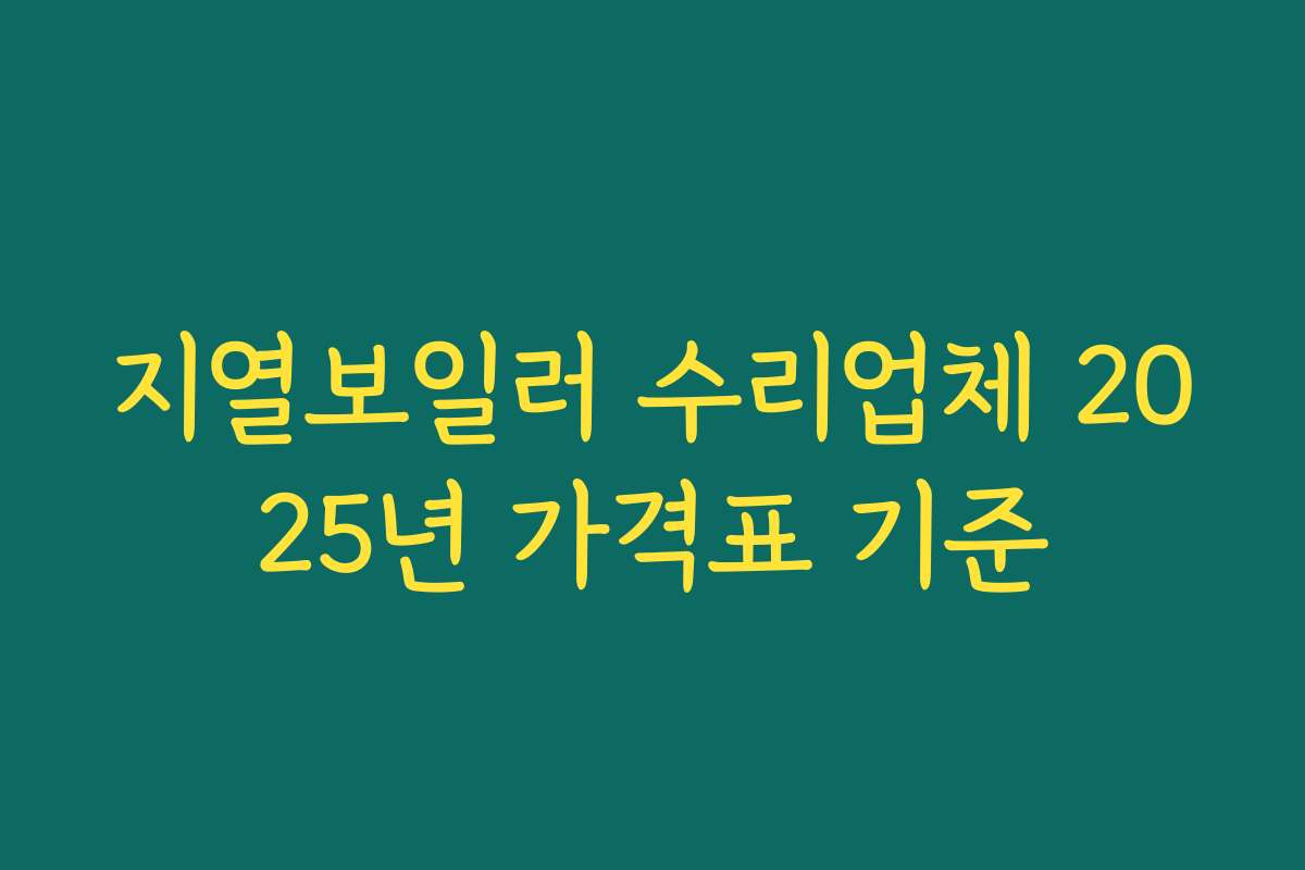 지열보일러 수리업체 2025년 가격표 기준