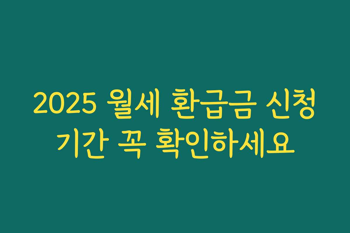 2025 월세 환급금 신청기간 꼭 확인하세요