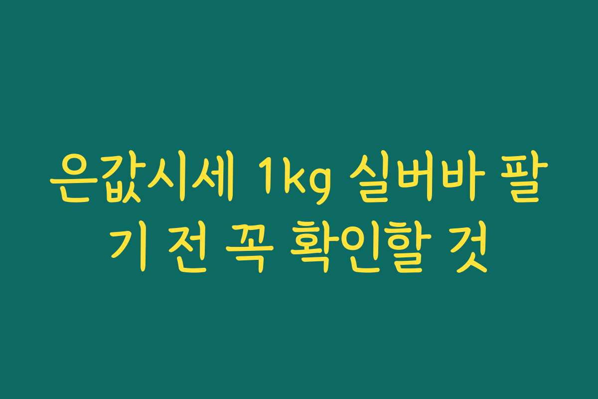 은값시세 1kg 실버바 팔기 전 꼭 확인할 것