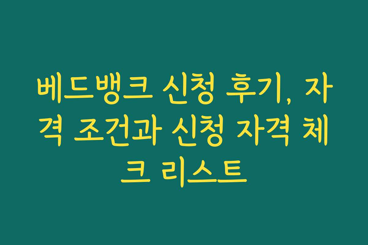 베드뱅크 신청 후기, 자격 조건과 신청 자격 체크 리스트