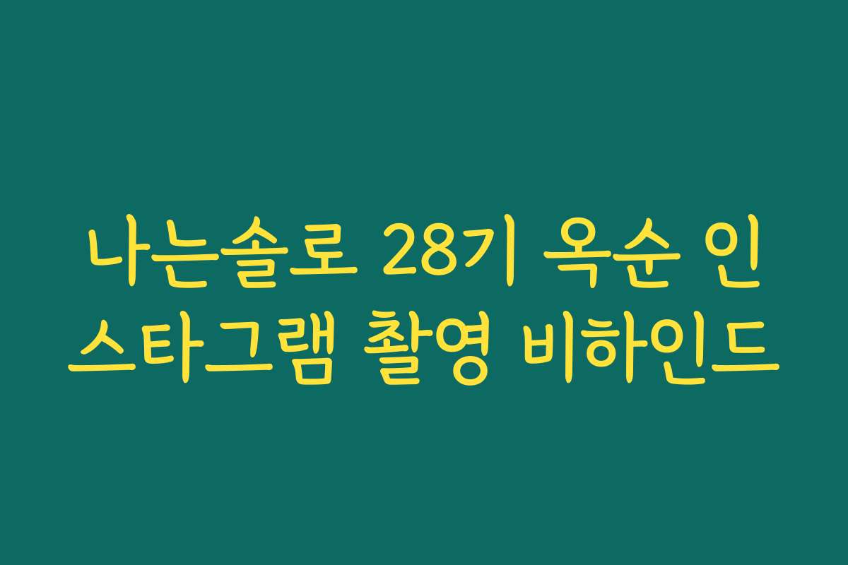나는솔로 28기 옥순 인스타그램 촬영 비하인드