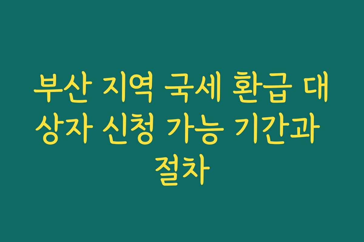 부산 지역 국세 환급 대상자 신청 가능 기간과 절차