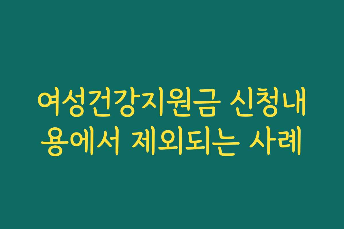 여성건강지원금 신청내용에서 제외되는 사례