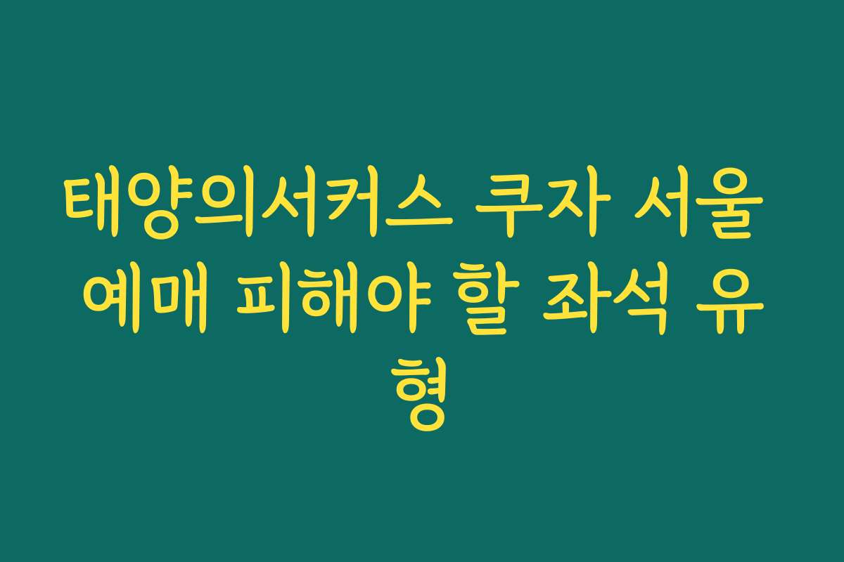 태양의서커스 쿠자 서울 예매 피해야 할 좌석 유형