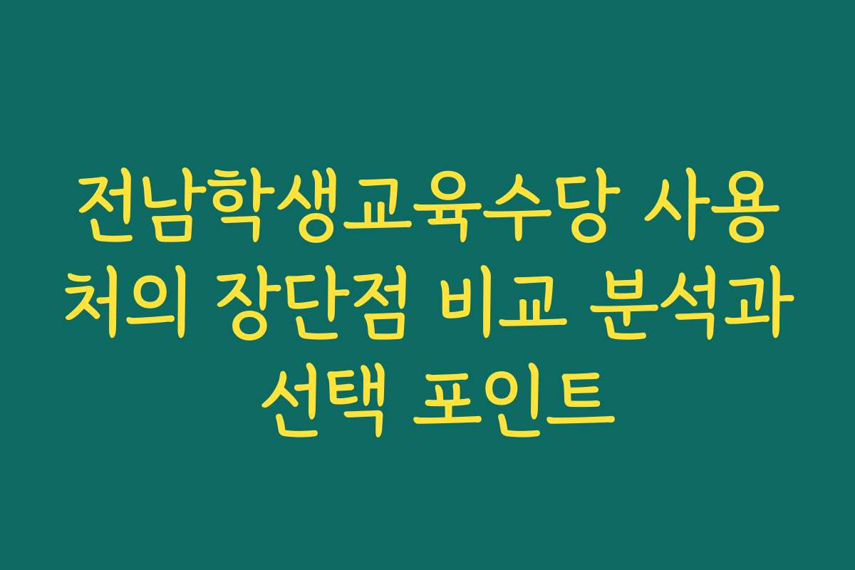 전남학생교육수당 사용처의 장단점 비교 분석과 선택 포인트