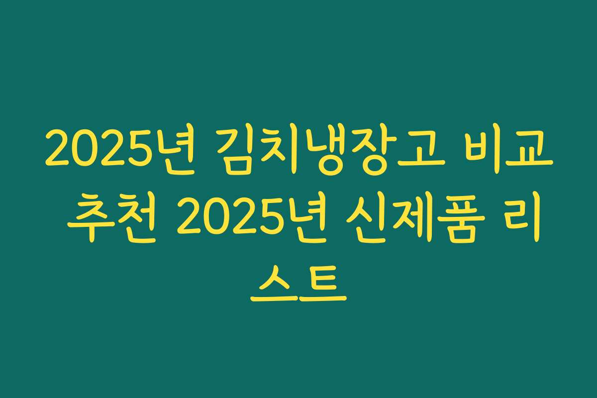 2025년 김치냉장고 비교 추천 2025년 신제품 리스트