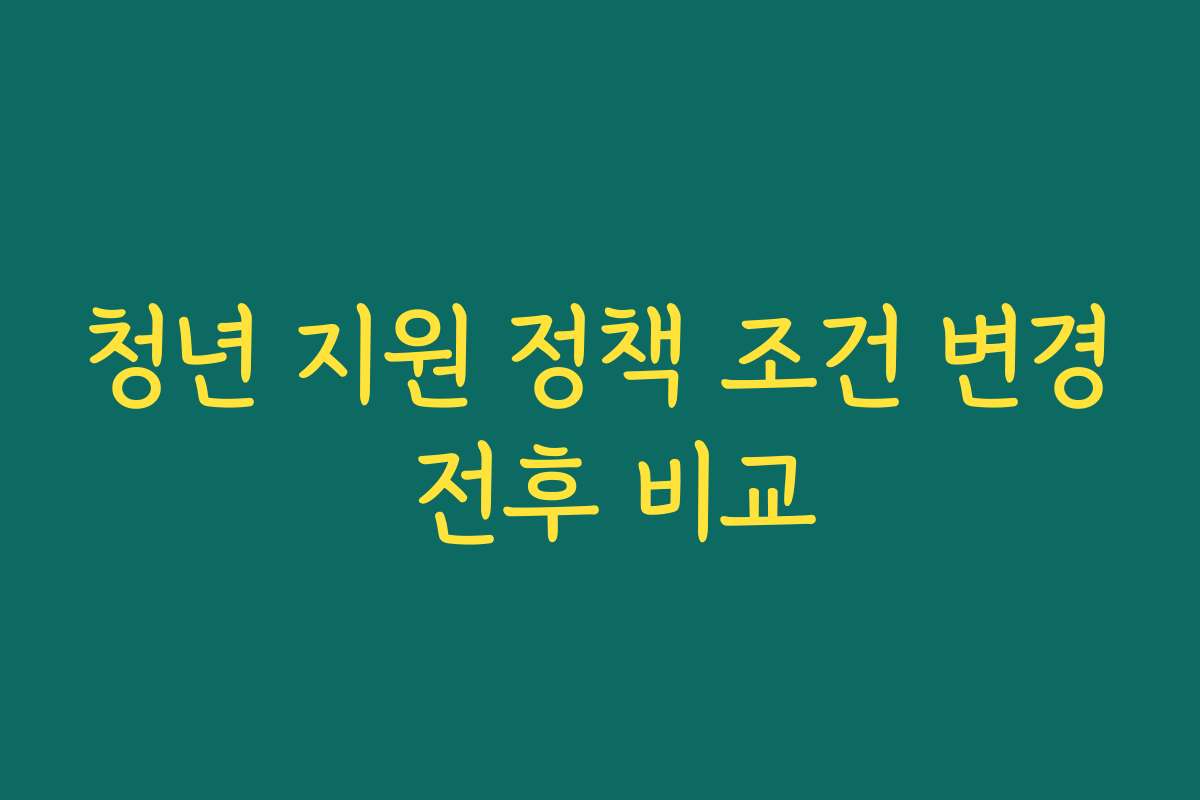 청년 지원 정책 조건 변경 전후 비교