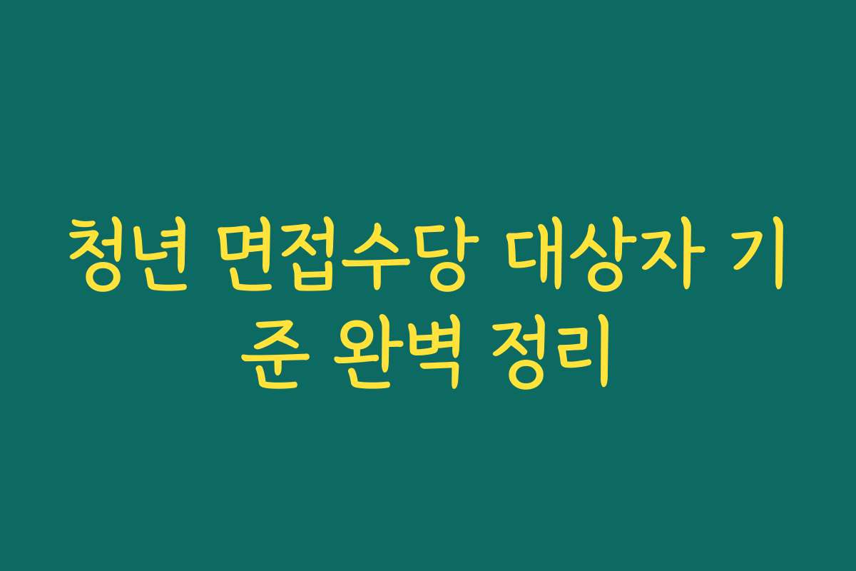 청년 면접수당 대상자 기준 완벽 정리
