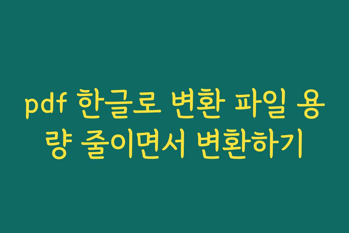 pdf 한글로 변환 파일 용량 줄이면서 변환하기