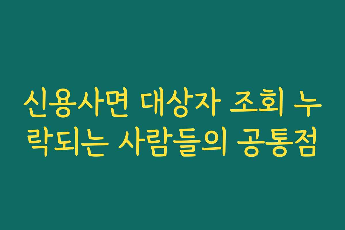 신용사면 대상자 조회 누락되는 사람들의 공통점