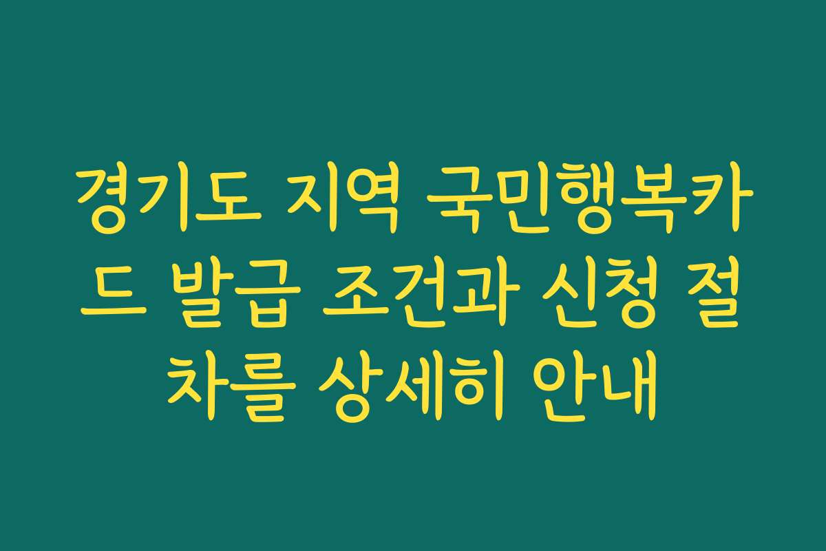경기도 지역 국민행복카드 발급 조건과 신청 절차를 상세히 안내