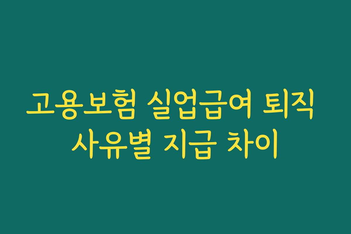 고용보험 실업급여 퇴직 사유별 지급 차이