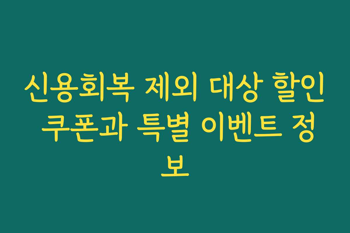 신용회복 제외 대상 할인 쿠폰과 특별 이벤트 정보