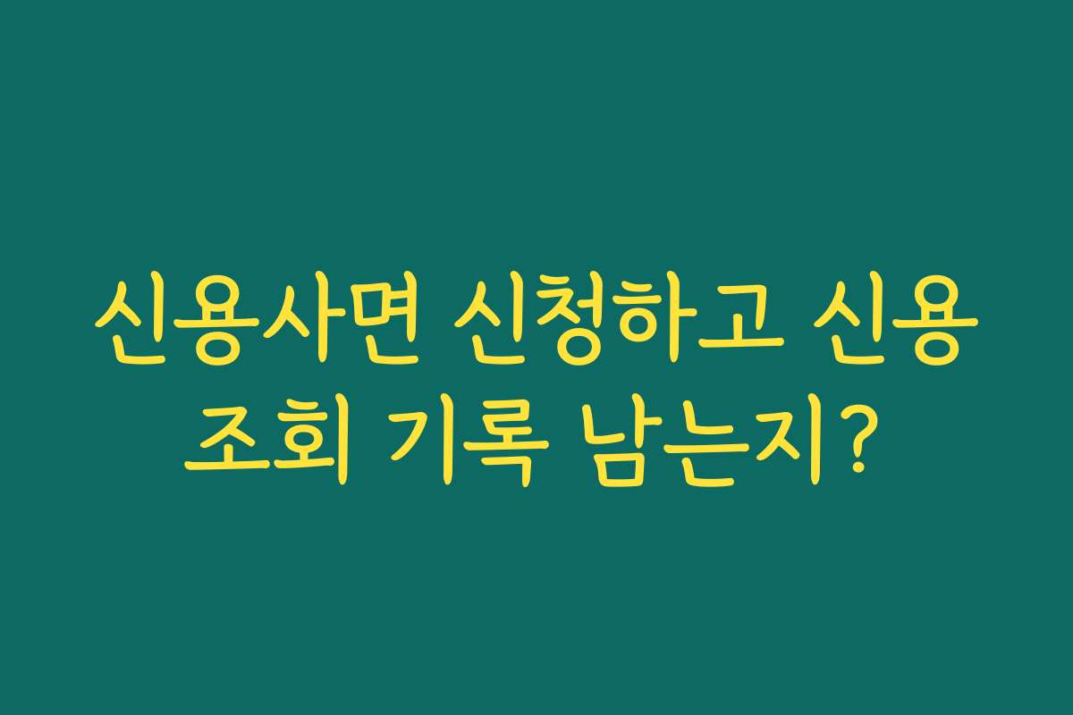 신용사면 신청하고 신용조회 기록 남는지?