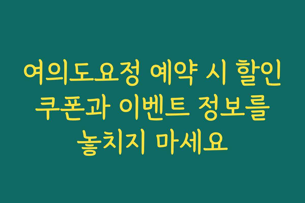 여의도요정 예약 시 할인 쿠폰과 이벤트 정보를 놓치지 마세요
