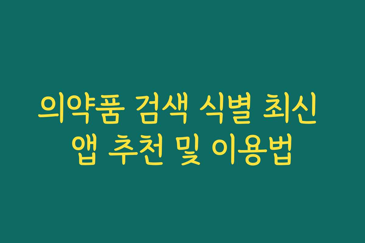 의약품 검색 식별 최신 앱 추천 및 이용법