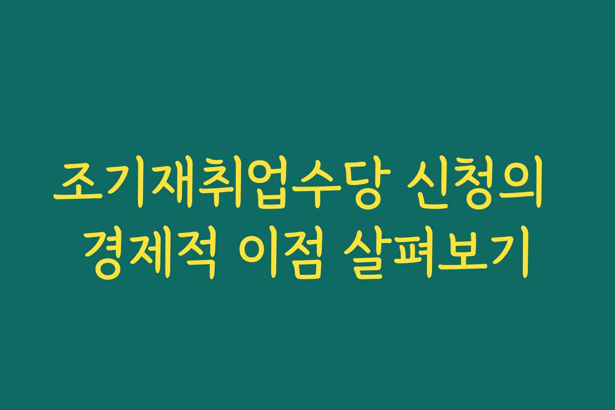 조기재취업수당 신청의 경제적 이점 살펴보기