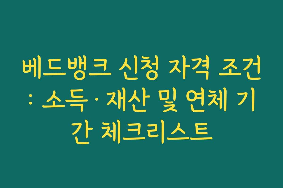베드뱅크 신청 자격 조건: 소득·재산 및 연체 기간 체크리스트