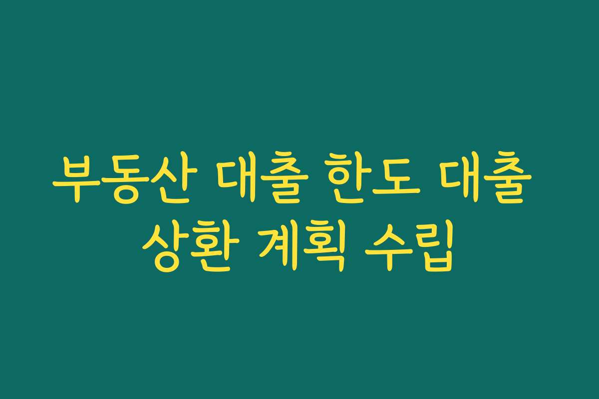 부동산 대출 한도 대출 상환 계획 수립