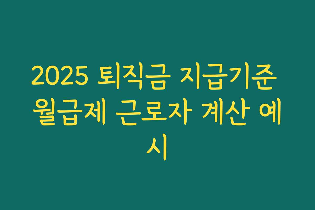 2025 퇴직금 지급기준 월급제 근로자 계산 예시