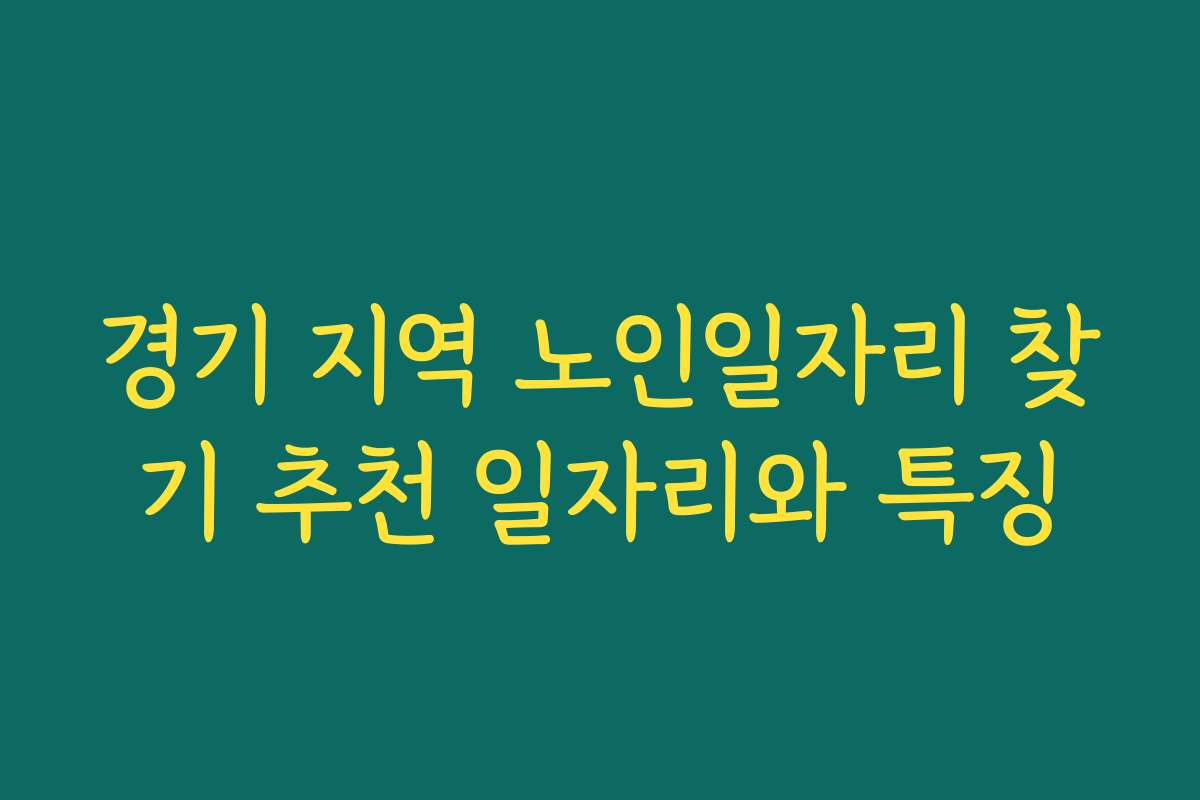 경기 지역 노인일자리 찾기 추천 일자리와 특징