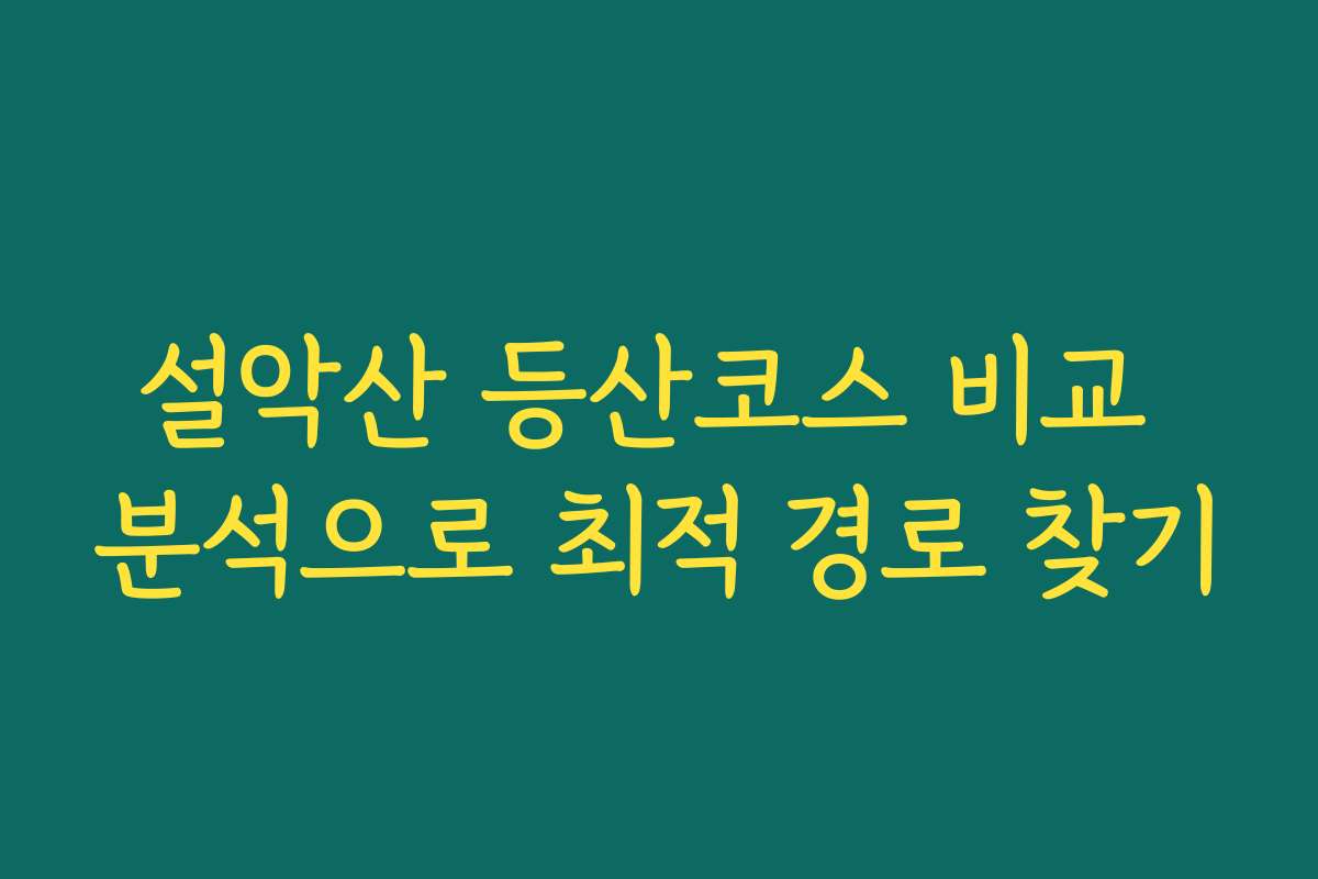 설악산 등산코스 비교 분석으로 최적 경로 찾기