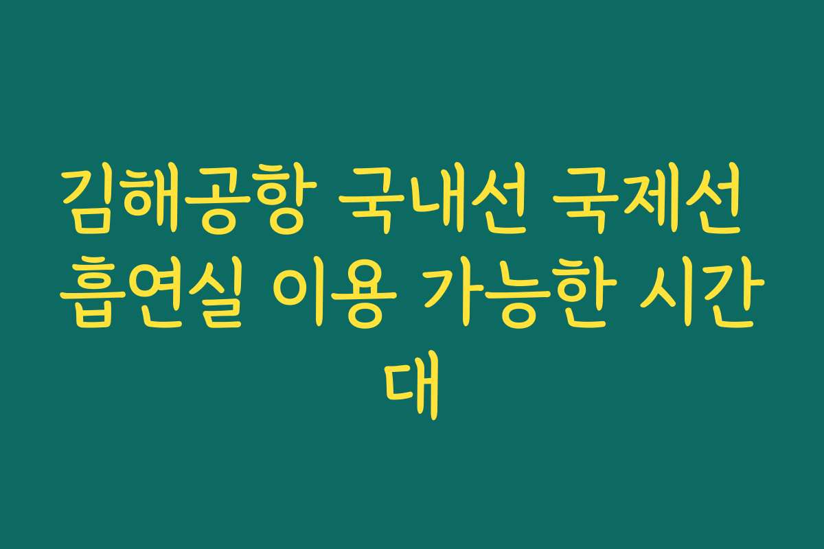 김해공항 국내선 국제선 흡연실 이용 가능한 시간대