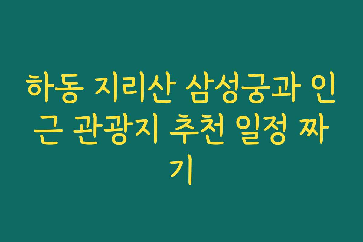 하동 지리산 삼성궁과 인근 관광지 추천 일정 짜기